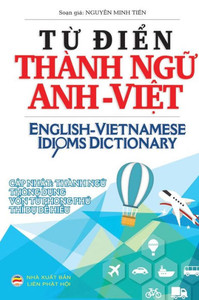 T? Ði?N Thanh Ng? Anh Vi?T : English Vietnamese Idioms Dictionary T? Ði?N Thanh Ng? Anh Vi?T : English Vietnamese Idioms Dictionary