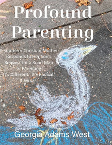 Profound Parenting : A Southern Christian Mother Answers Her Son'S Request For A Road Map To Parenting It'S Different. It'S Radical. It Works. Profound Parenting : A Southern Christian Mother Answers Her Son'S Request For A Road Map To Parenting It'S Different. It'S Radical. It Works.