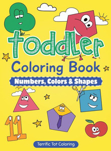 Toddler Coloring Book : Numbers, Colors, Shapes: Early Learning Activity Book For Kids Ages 3-5 Toddler Coloring Book : Numbers, Colors, Shapes: Early Learning Activity Book For Kids Ages 3-5