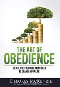 The Art Of Obedience : 10 Biblical Financial Principles To Change Your Life The Art Of Obedience : 10 Biblical Financial Principles To Change Your Life