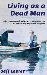 Living As A Dead Man : Life Lessons Gained From Losing One Life To Receiving A Greater Purpose