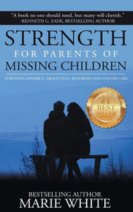 Strength For Parents Of Missing Children : Surviving Divorce, Abduction, Runaways And Foster Care