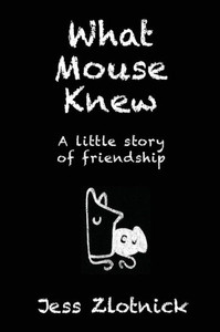 What Mouse Knew : A Little Story Of Friendship