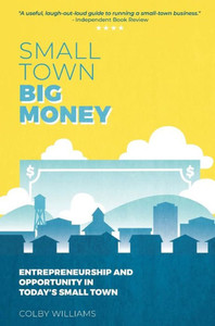 Small Town Big Money : Entrepreneurship And Opportunity In Today'S Small Town Small Town Big Money : Entrepreneurship And Opportunity In Today'S Small Town