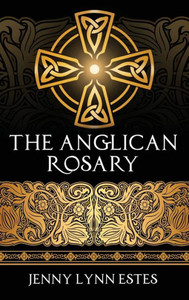 The Anglican Rosary : Going Deeper With God-Prayers And Meditations With The Protestant Rosary