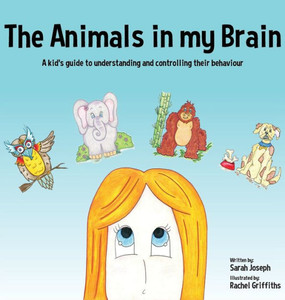 The Animals In My Brain : A Kid'S Guide To Understanding And Controlling Their Behaviour