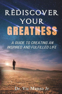 Rediscover Your Greatness : A Guide To An Inspiring And Fulfilled Life