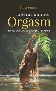Liberation Into Orgasm : Through Pleasure Beyond Pleasure Liberation Into Orgasm : Through Pleasure Beyond Pleasure