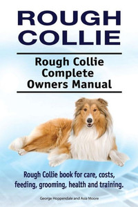 Rough Collie. Rough Collie Complete Owners Manual. Rough Collie Book For Care, Costs, Feeding, Grooming, Health And Training. Rough Collie. Rough Collie Complete Owners Manual. Rough Collie Book For Care, Costs, Feeding, Grooming, Health And Training.