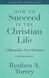 How to Succeed in the Christian Life [Annotated, Updated]: A Manual for New Christians
