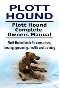 Plott Hound. Plott Hound Complete Owners Manual. Plott Hound Book For Care, Costs, Feeding, Grooming, Health And Training.