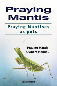 Praying Mantis. Praying Mantises As Pets. Praying Mantis Owners Manual. Praying Mantis. Praying Mantises As Pets. Praying Mantis Owners Manual.