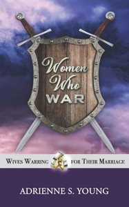 Women Who War : Wives Warring For Their Marriage Women Who War : Wives Warring For Their Marriage