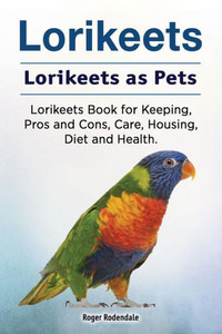 Lorikeets. Lorikeets As Pets. Lorikeets Book For Keeping, Pros And Cons, Care, Housing, Diet And Health.