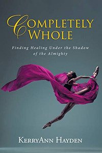 Completely Whole: Finding Healing Under the Shadow of the Almighty Completely Whole: Finding Healing Under the Shadow of the Almighty