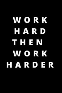 Work hard then work harder: 120 PAGES 6X9 Work hard then work harder: 120 PAGES 6X9