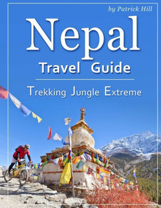 Nepal Travel Guide : Trekking, Jungle, Extreme Nepal Travel Guide : Trekking, Jungle, Extreme