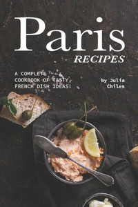 Paris Recipes : A Complete Cookbook Of Tasty, French Dish Ideas!
