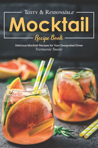 Tasty & Responsible Mocktail Recipe Book : Delicious Mocktail Recipes For Your Designated Driver