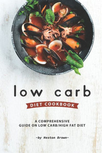 Low Carb Diet Cookbook : A Comprehensive Guide On Low Carb/High Fat Diet