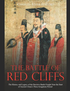 The Battle Of Red Cliffs : The History And Legacy Of The Decisive Battle Fought Near The Start Of Ancient China'S Three Kingdoms Period
