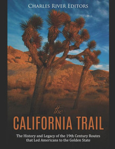The California Trail : The History And Legacy Of The 19Th Century Routes That Led Americans To The Golden State The California Trail : The History And Legacy Of The 19Th Century Routes That Led Americans To The Golden State