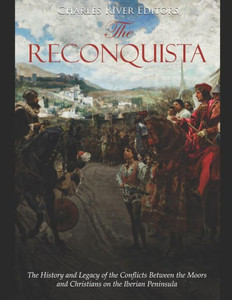 The Reconquista : The History And Legacy Of The Conflicts Between The Moors And Christians On The Iberian Peninsula The Reconquista : The History And Legacy Of The Conflicts Between The Moors And Christians On The Iberian Peninsula