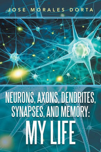 Neurons, Axons, Dendrites, Synapses, And Memory : My Life