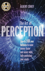 The Art Of Perception : How To 10X Your Business To Make Money Faster And Easier While Fully Protecting Your Assets The Art Of Perception : How To 10X Your Business To Make Money Faster And Easier While Fully Protecting Your Assets
