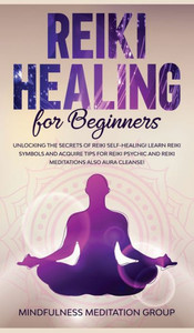 Reiki Healing For Beginners : Unlocking The Secrets Of Reiki Self-Healing! Learn Reiki Symbols And Acquire Tips For Reiki Psychic And Reiki Meditations Also Aura Cleanse!