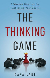 The Thinking Game : A Winning Strategy For Achieving Your Goals The Thinking Game : A Winning Strategy For Achieving Your Goals