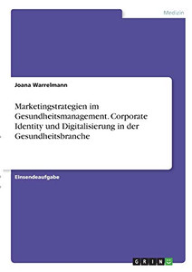Marketingstrategien im Gesundheitsmanagement. Corporate Identity und Digitalisierung in der Gesundheitsbranche (German Edition) Marketingstrategien im Gesundheitsmanagement. Corporate Identity und Digitalisierung in der Gesundheitsbranche (German Edition)