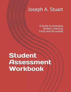 Student Assessment Workbook : A Guide To Assessing Student Learning, Fairly And Accurately