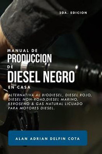 Manual De Producción De Diesel Negro En Casa 2Da Edición: Alternativa Al Biodiesel, Diesel Rojo, Diesel Non-Road, Diesel Marino, Keroseno & Gas Natura