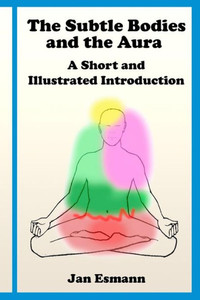 The Subtle Bodies And The Aura: A Short And Illustrated Introduction The Subtle Bodies And The Aura: A Short And Illustrated Introduction