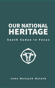 Our National Heritage : South Sudan In Focus Our National Heritage : South Sudan In Focus