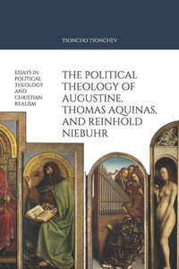 The Political Theology Of Augustine, Thomas Aquinas, And Reinhold Niebuhr : Essays In Political Theology And Christian Realism