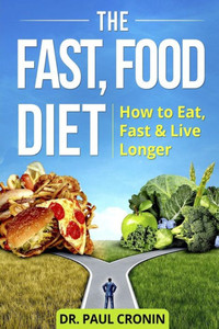 The Fast, Food Diet : How To Eat, Fast And Live Longer