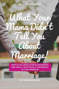 What Your Mama Didn'T Tell You About Marriage: How To Get Resolution In Arguments And Finally Have Peace And Partnership In Your Marriage What Your Mama Didn'T Tell You About Marriage: How To Get Resolution In Arguments And Finally Have Peace And Partnership In Your Marriage