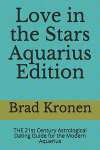 Love In The Stars Aquarius Edition: The 21St Century Astrological Dating Guide For The Modern Aquarius