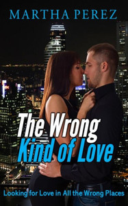 The Wrong Kind Of Love : Looking For Love In All The Wrong Places The Wrong Kind Of Love : Looking For Love In All The Wrong Places