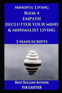Mindful Living Book 4 : Empath, Declutter Your Mind And Minimalist Living: 3 Manuscripts: Protect Yourself, Feel Better And Live A Happier Life By Eliminating Worry, Anxiety And Negative Thinking Mindful Living Book 4 : Empath, Declutter Your Mind And Minimalist Living: 3 Manuscripts: Protect Yourself, Feel Better And Live A Happier Life By Eliminating Worry, Anxiety And Negative Thinking