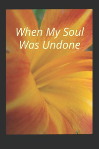 When My Soul Was Undone When My Soul Was Undone