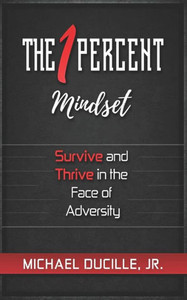 The 1 Percent Mindset : Survive And Thrive In The Face Of Adversity The 1 Percent Mindset : Survive And Thrive In The Face Of Adversity