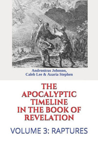 The Apocalyptic Timeline In The Book Of Revelation: Volume 3: Raptures