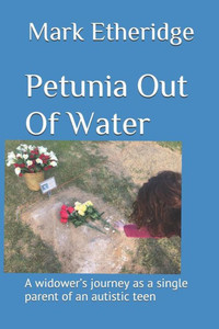Petunia Out Of Water: A Widower'S Journey As A Single Parent Of An Autistic Teen Petunia Out Of Water: A Widower'S Journey As A Single Parent Of An Autistic Teen