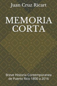 Memoria Corta: Breve Historia Contemporanea De Puerto Rico 1800 A 2016