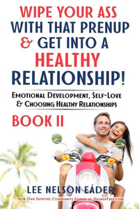 Wipe Your Ass With That Prenup & Get Into A Healthy Relationship: Book 2: Emotional Development, Self-Love And Choosing Healthy Relationships