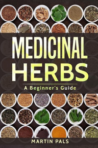 Medicinal Herbs : A Beginner'S Guide Medicinal Herbs : A Beginner'S Guide