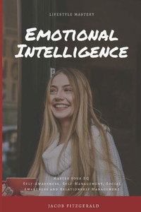 Lifestyle Mastery Emotional Intelligence: Master Your Eq (Self-Awareness, Self-Management, Social Awareness And Relationship Management)